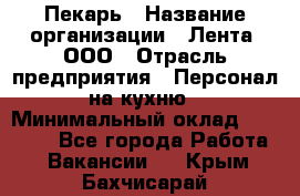 Пекарь › Название организации ­ Лента, ООО › Отрасль предприятия ­ Персонал на кухню › Минимальный оклад ­ 32 000 - Все города Работа » Вакансии   . Крым,Бахчисарай